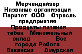 Мерчендайзер › Название организации ­ Паритет, ООО › Отрасль предприятия ­ Продукты питания, табак › Минимальный оклад ­ 22 000 - Все города Работа » Вакансии   . Амурская обл.,Архаринский р-н